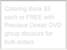 Coloring Book $5 each or FREE with Precious Ocean DVD
group discount for bulk orders